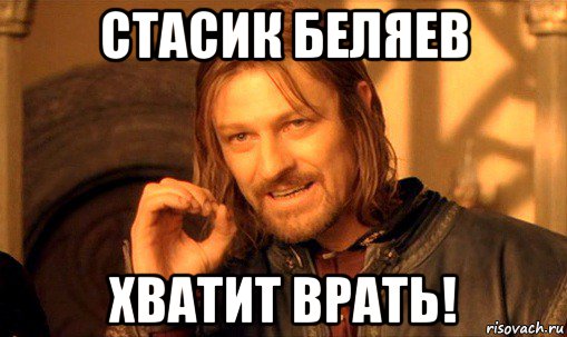 стасик беляев хватит врать!, Мем Нельзя просто так взять и (Боромир мем)