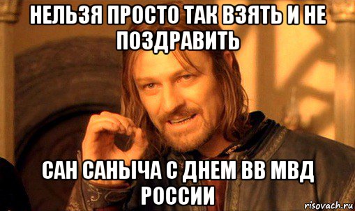 нельзя просто так взять и не поздравить сан саныча с днем вв мвд россии, Мем Нельзя просто так взять и (Боромир мем)