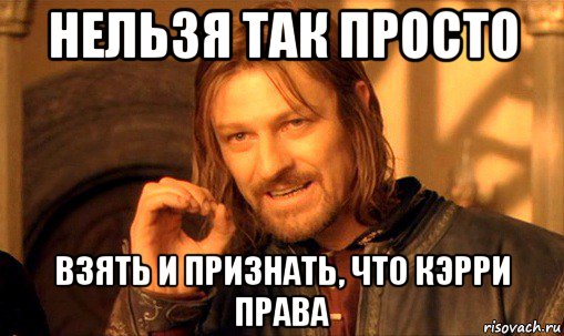 нельзя так просто взять и признать, что кэрри права, Мем Нельзя просто так взять и (Боромир мем)