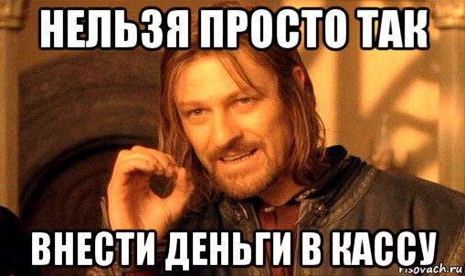 нельзя просто так внести деньги в кассу, Мем Нельзя просто так взять и (Боромир мем)