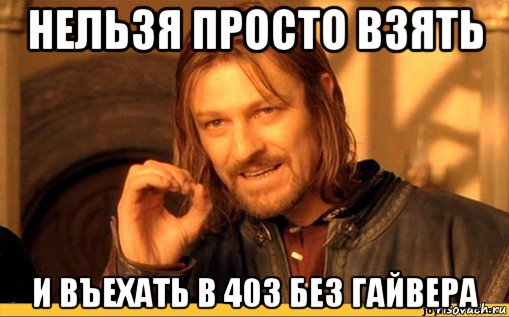 нельзя просто взять и въехать в 403 без гайвера