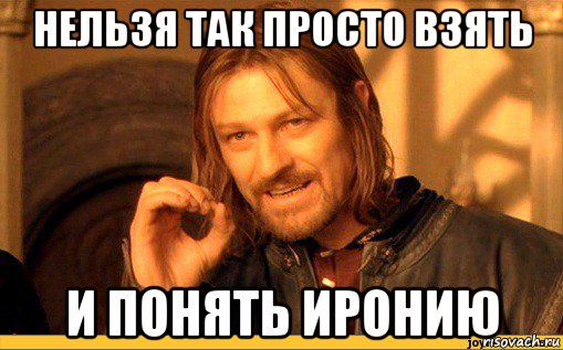 нельзя так просто взять и понять иронию