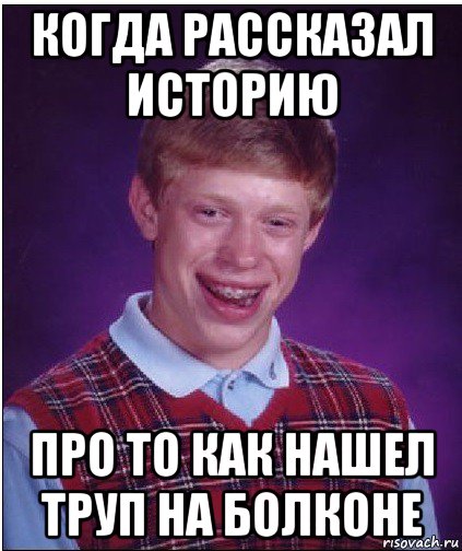 когда рассказал историю про то как нашел труп на болконе, Мем Неудачник Брайан