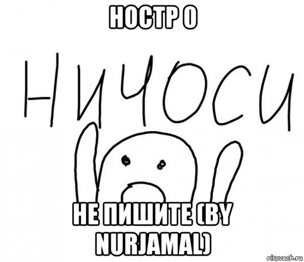 ностр 0 не пишите (by nurjamal), Мем  Ничоси