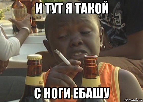 и тут я такой с ноги ебашу