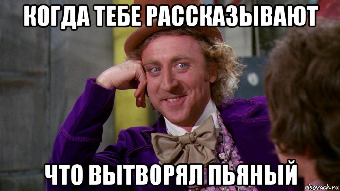 когда тебе рассказывают что вытворял пьяный, Мем Ну давай расскажи (Вилли Вонка)