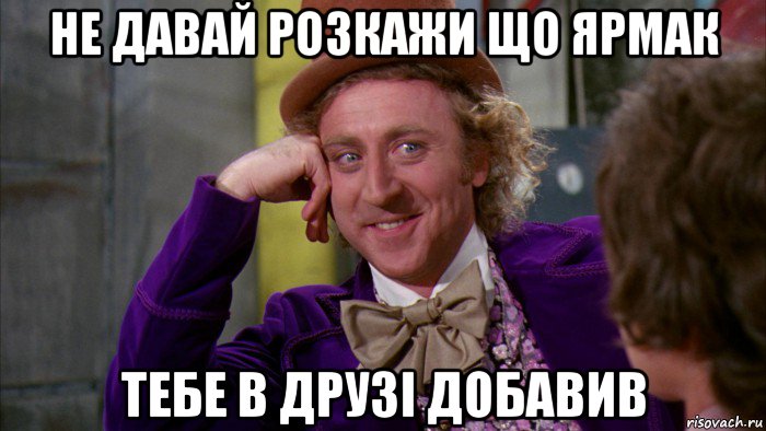 не давай розкажи що ярмак тебе в друзі добавив, Мем Ну давай расскажи (Вилли Вонка)