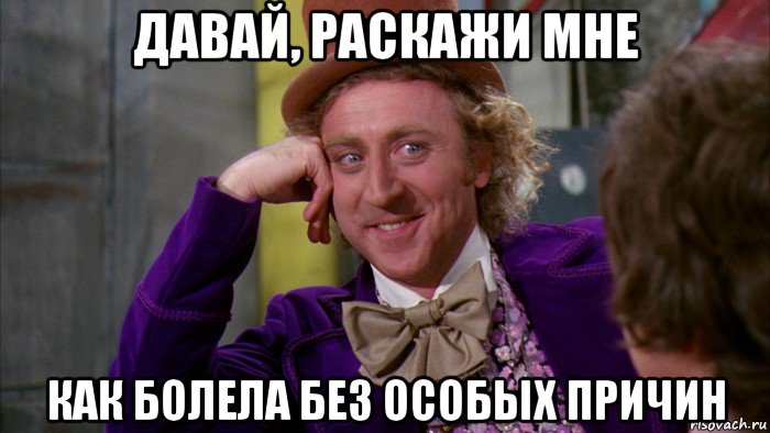 давай, раскажи мне как болела без особых причин, Мем Ну давай расскажи (Вилли Вонка)