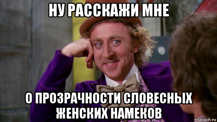 ну расскажи мне о прозрачности словесных женских намеков, Мем Ну давай расскажи (Вилли Вонка)