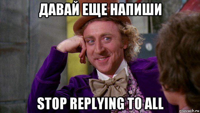 давай еще напиши stop replying to all, Мем Ну давай расскажи (Вилли Вонка)