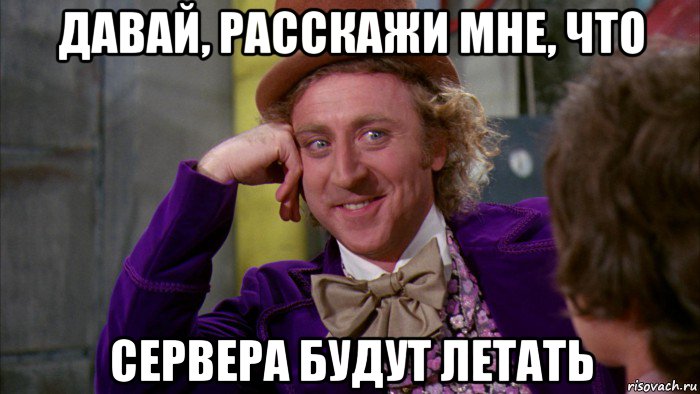 давай, расскажи мне, что сервера будут летать, Мем Ну давай расскажи (Вилли Вонка)