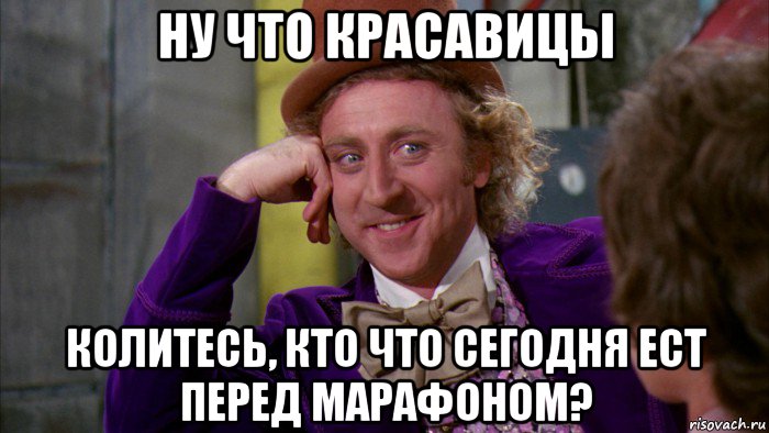 ну что красавицы колитесь, кто что сегодня ест перед марафоном?, Мем Ну давай расскажи (Вилли Вонка)