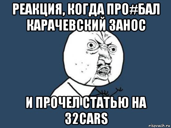 реакция, когда про#бал карачевский занос и прочел статью на 32cars, Мем Ну почему