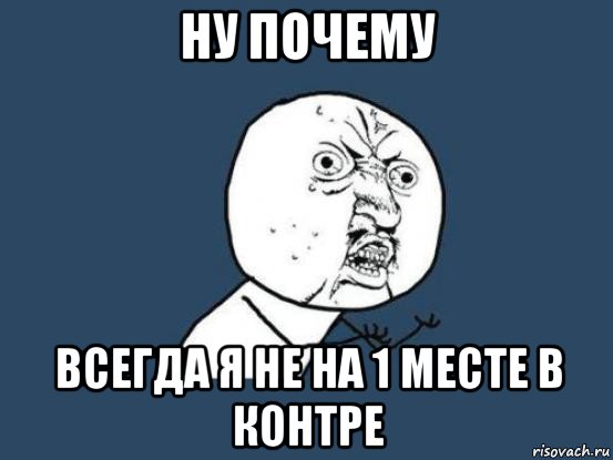 ну почему всегда я не на 1 месте в контре, Мем Ну почему