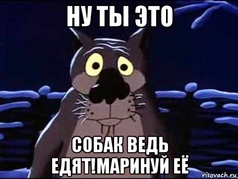 ну ты это собак ведь едят!маринуй её, Мем Ну ты это зови если что