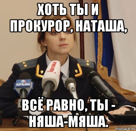 хоть ты и прокурор, наташа, всё равно, ты - няша-мяша.