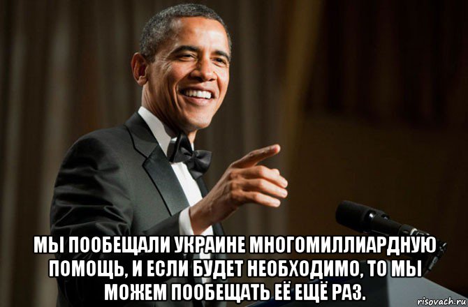  мы пообещали украине многомиллиардную помощь, и если будет необходимо, то мы можем пообещать её ещё раз., Мем Обама у микрофона