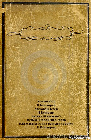  композитор
В.Богатырёв
звукорежиссёр
Б.Кутневич
песня <<О чистоте>>
музыка исполнение слова
В.Богатырёв Алина Кукушкина В.Жук
В.Богатырев, Комикс обложка книги