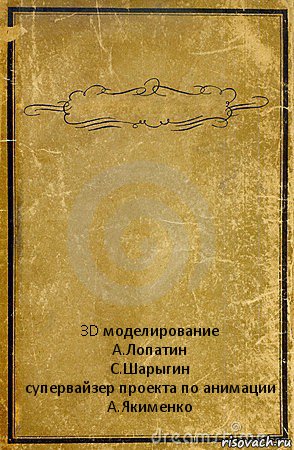  3D моделирование
А.Лопатин
С.Шарыгин
супервайзер проекта по анимации
А.Якименко, Комикс обложка книги