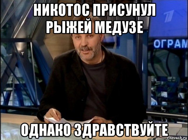 никотос присунул рыжей медузе однако здравствуйте, Мем Однако Здравствуйте