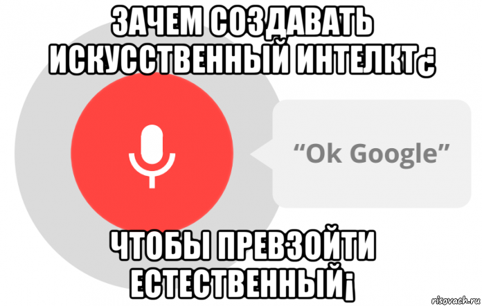 зачем создавать искусственный интелкт¿ чтобы превзойти естественный¡, Мем OK Google
