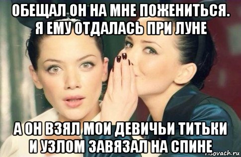 обещал он на мне пожениться. я ему отдалась при луне а он взял мои девичьи титьки и узлом завязал на спине, Мем  Он