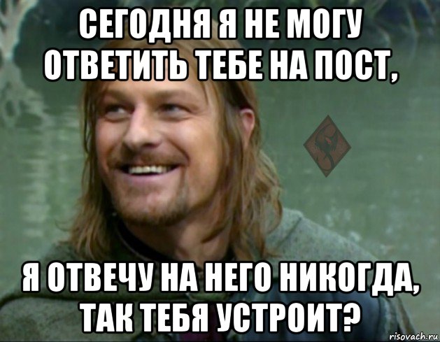 сегодня я не могу ответить тебе на пост, я отвечу на него никогда, так тебя устроит?, Мем ОР Тролль Боромир