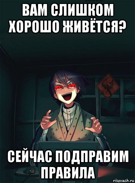 вам слишком хорошо живётся? сейчас подправим правила