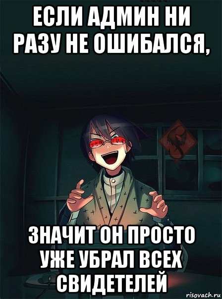 если админ ни разу не ошибался, значит он просто уже убрал всех свидетелей