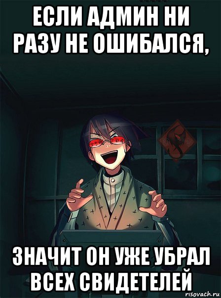 если админ ни разу не ошибался, значит он уже убрал всех свидетелей