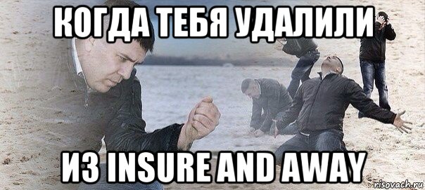 когда тебя удалили из insure and away