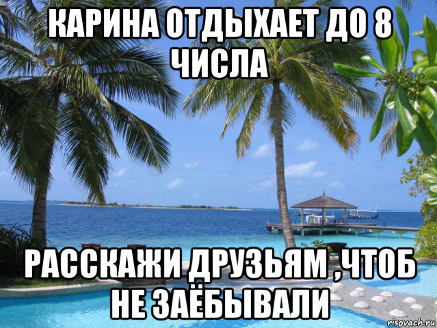 карина отдыхает до 8 числа расскажи друзьям ,чтоб не заёбывали, Мем отдых