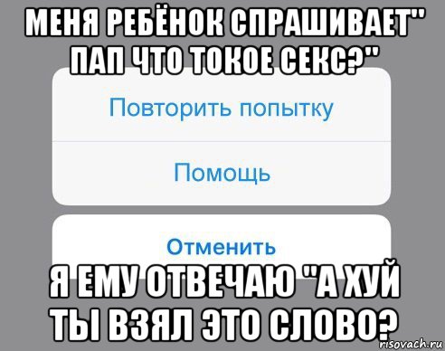 меня ребёнок спрашивает" пап что токое секс?" я ему отвечаю "а хуй ты взял это слово?, Мем Отменить Помощь Повторить попытку