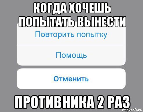 когда хочешь попытать вынести противника 2 раз, Мем Отменить Помощь Повторить попытку