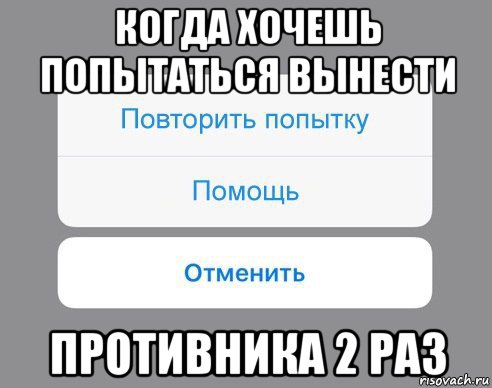 когда хочешь попытаться вынести противника 2 раз, Мем Отменить Помощь Повторить попытку