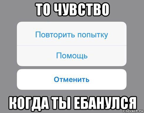 то чувство когда ты ебанулся, Мем Отменить Помощь Повторить попытку