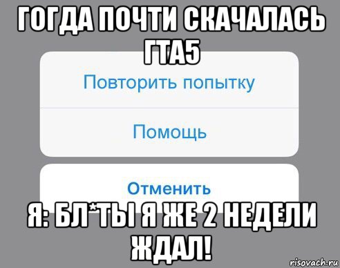 гогда почти скачалась гта5 я: бл*ты я же 2 недели ждал!, Мем Отменить Помощь Повторить попытку