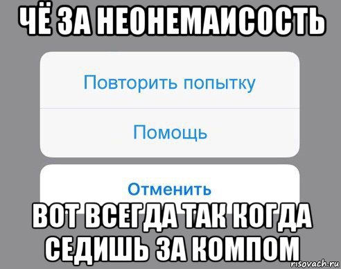 чё за неонемаисость вот всегда так когда седишь за компом, Мем Отменить Помощь Повторить попытку