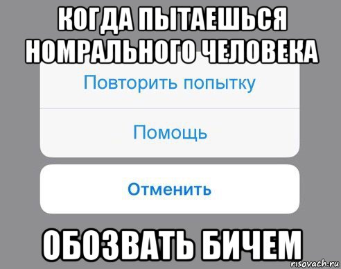 когда пытаешься номрального человека обозвать бичем, Мем Отменить Помощь Повторить попытку