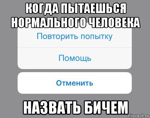 когда пытаешься нормального человека назвать бичем, Мем Отменить Помощь Повторить попытку