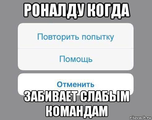 роналду когда забивает слабым командам, Мем Отменить Помощь Повторить попытку