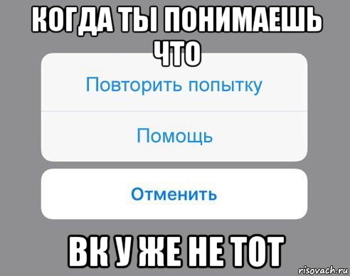 когда ты понимаешь что вк у же не тот, Мем Отменить Помощь Повторить попытку