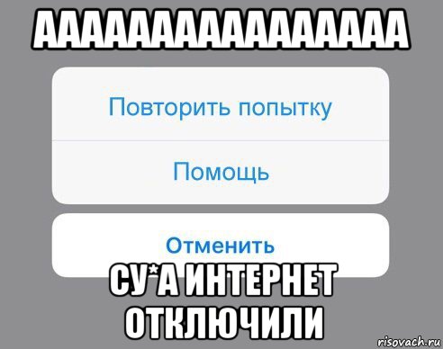 аааааааааааааааа су*а интернет отключили, Мем Отменить Помощь Повторить попытку