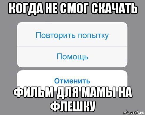 когда не смог скачать фильм для мамы на флешку, Мем Отменить Помощь Повторить попытку