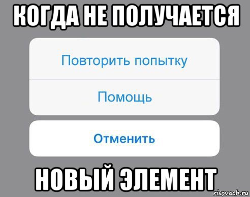 когда не получается новый элемент, Мем Отменить Помощь Повторить попытку