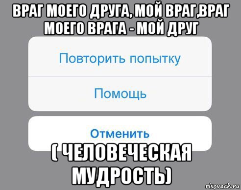 враг моего друга, мой враг,враг моего врага - мой друг ( человеческая мудрость), Мем Отменить Помощь Повторить попытку