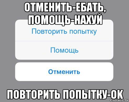 отменить-ебать, помощь-нахуй повторить попытку-ok