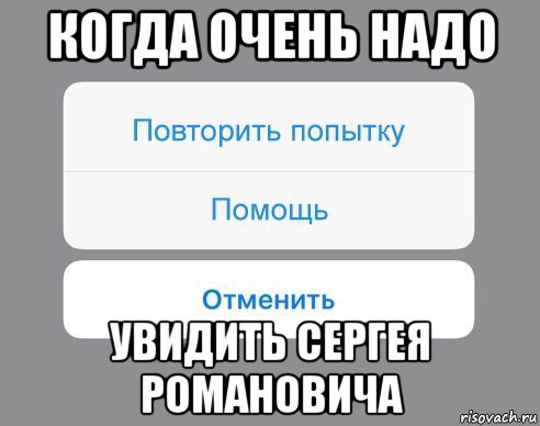 когда очень надо увидить сергея романовича, Мем Отменить Помощь Повторить попытку