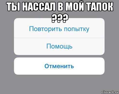 ты нассал в мой тапок ??? 