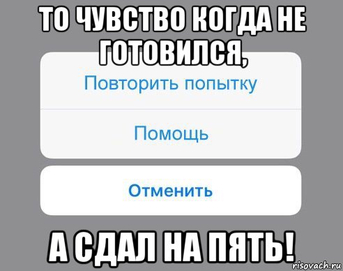 то чувство когда не готовился, а сдал на пять!